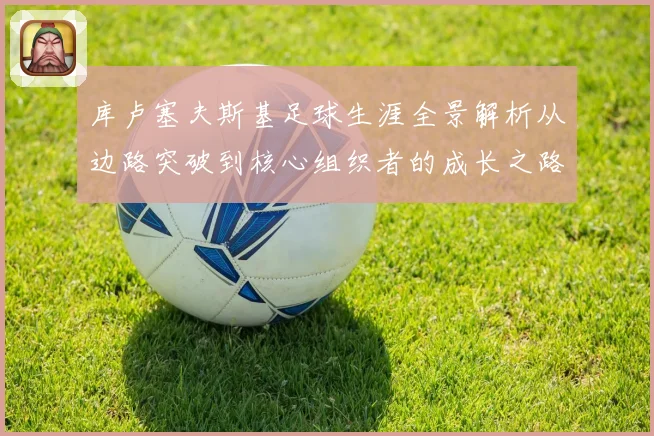 库卢塞夫斯基足球生涯全景解析从边路突破到核心组织者的成长之路