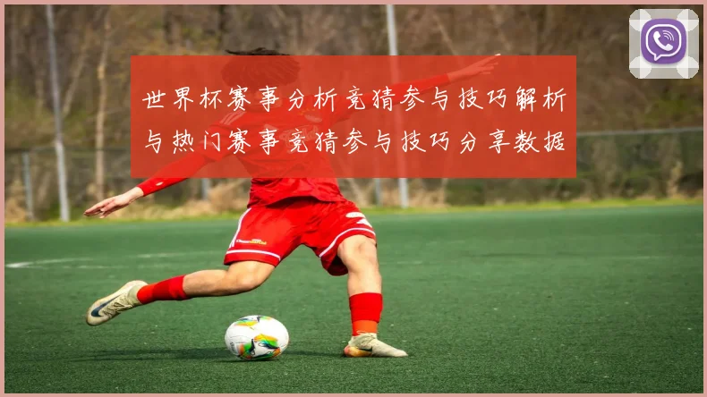 世界杯赛事分析竞猜参与技巧解析与热门赛事竞猜参与技巧分享数据研判