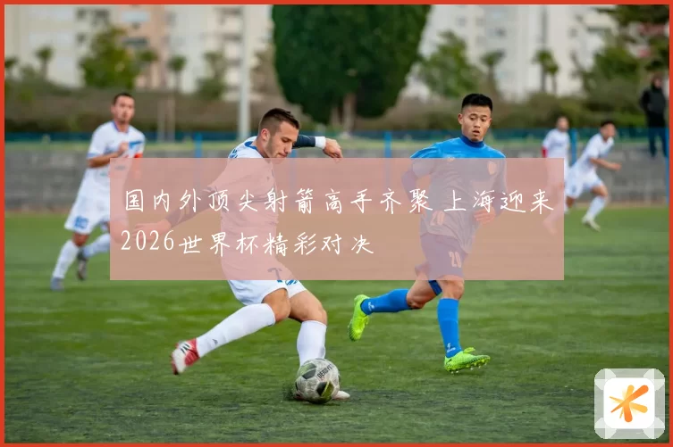 国内外顶尖射箭高手齐聚 上海迎来2026世界杯精彩对决