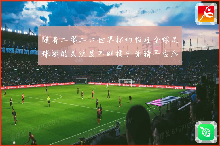 随着二零二六世界杯的临近全球足球迷的关注度不断提升竞猜平台和数据研判