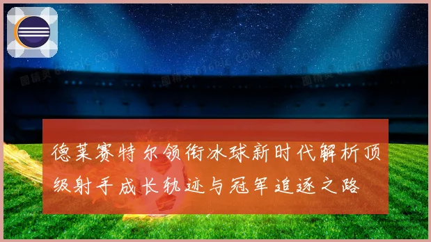 德莱赛特尔领衔冰球新时代解析顶级射手成长轨迹与冠军追逐之路