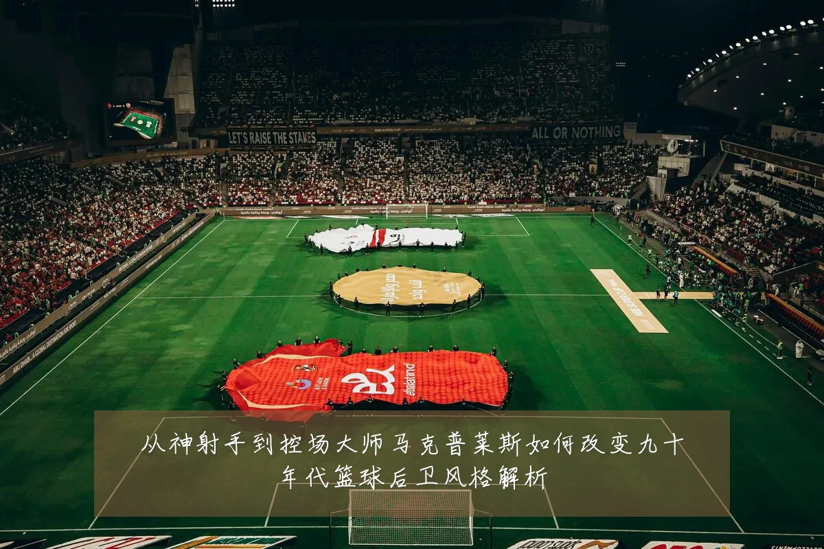 从神射手到控场大师马克普莱斯如何改变九十年代篮球后卫风格解析