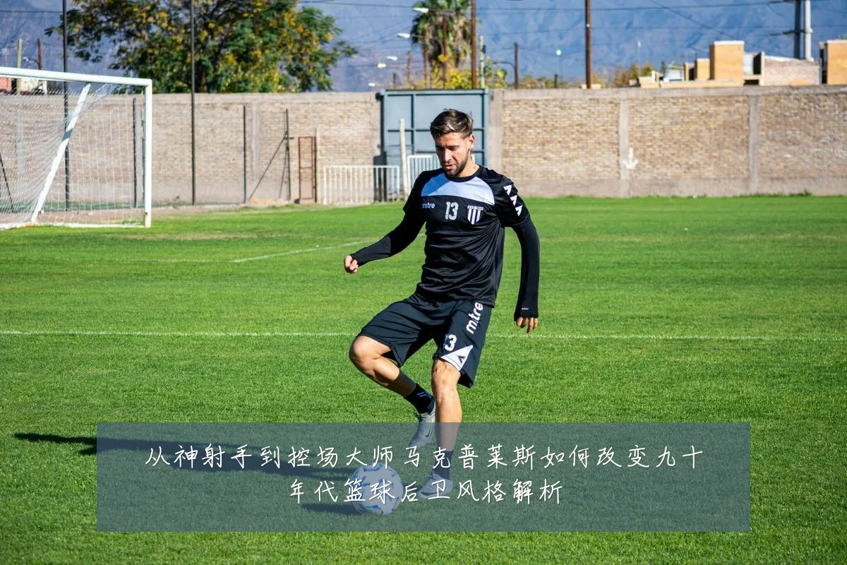从神射手到控场大师马克普莱斯如何改变九十年代篮球后卫风格解析