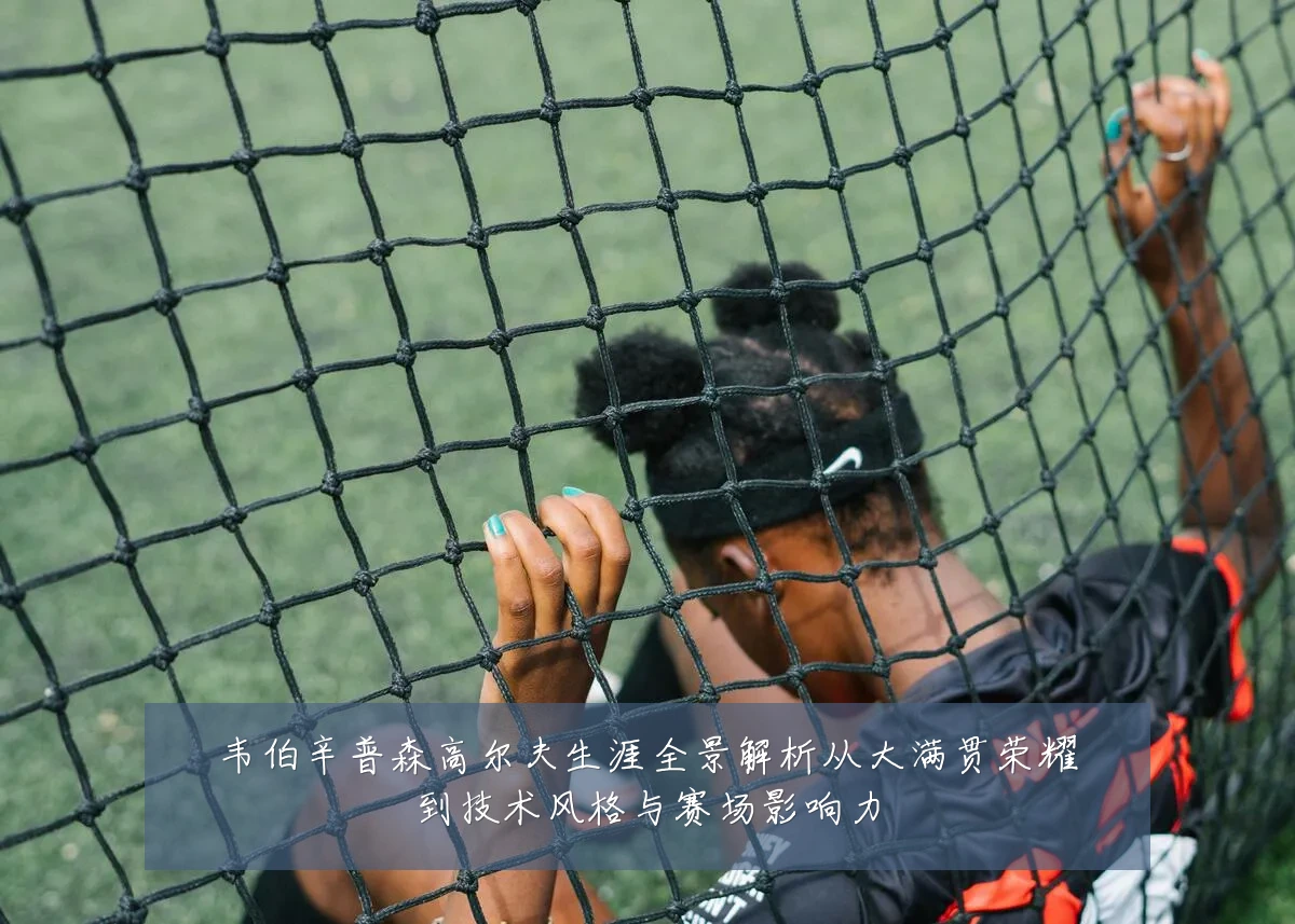韦伯辛普森高尔夫生涯全景解析从大满贯荣耀到技术风格与赛场影响力