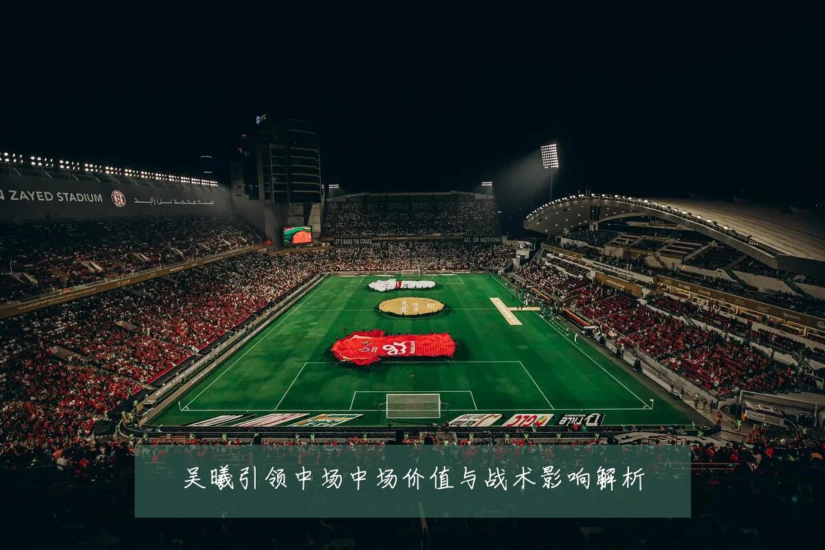 吴曦引领中场中场价值与战术影响解析